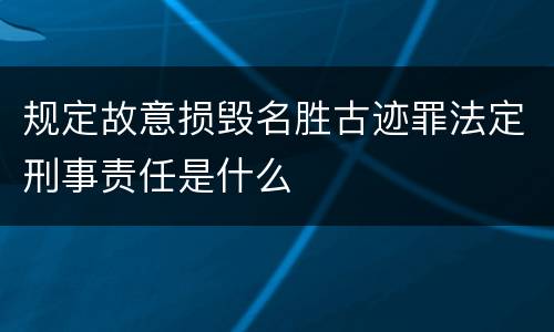 规定故意损毁名胜古迹罪法定刑事责任是什么