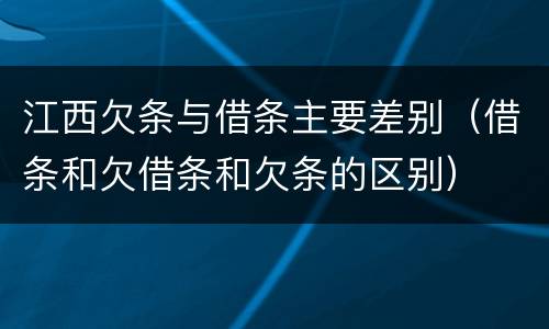 江西欠条与借条主要差别（借条和欠借条和欠条的区别）