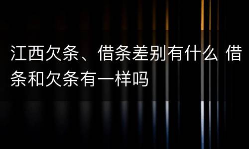 江西欠条、借条差别有什么 借条和欠条有一样吗
