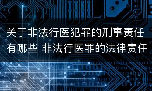 关于非法行医犯罪的刑事责任有哪些 非法行医罪的法律责任是什么