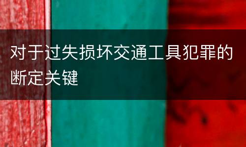 对于过失损坏交通工具犯罪的断定关键