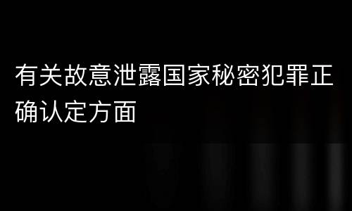 有关故意泄露国家秘密犯罪正确认定方面