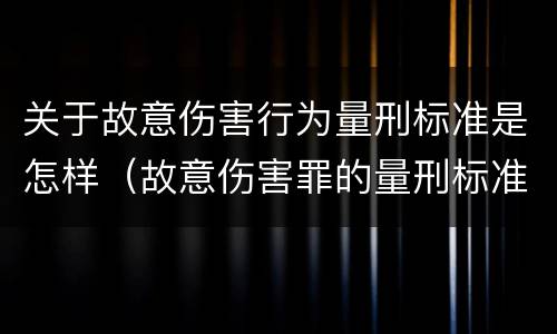 关于故意伤害行为量刑标准是怎样（故意伤害罪的量刑标准是什么）
