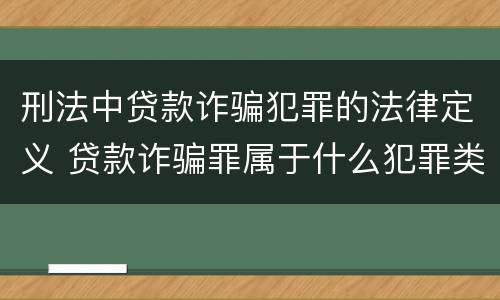 刑法中贷款诈骗犯罪的法律定义 贷款诈骗罪属于什么犯罪类型