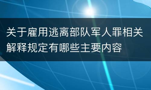 关于雇用逃离部队军人罪相关解释规定有哪些主要内容