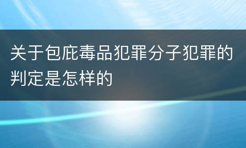关于包庇毒品犯罪分子犯罪的判定是怎样的
