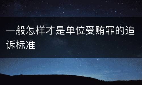 一般怎样才是单位受贿罪的追诉标准
