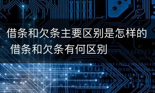 借条和欠条主要区别是怎样的 借条和欠条有何区别