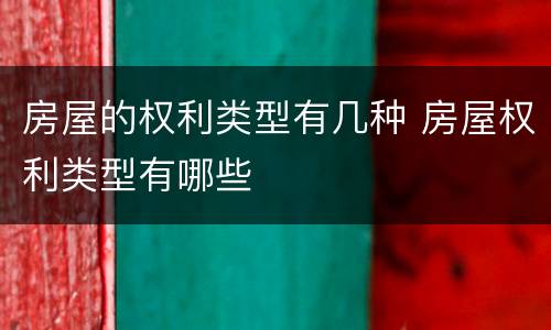 房屋的权利类型有几种 房屋权利类型有哪些