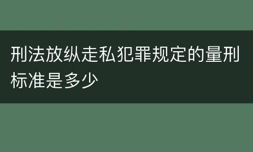 刑法放纵走私犯罪规定的量刑标准是多少