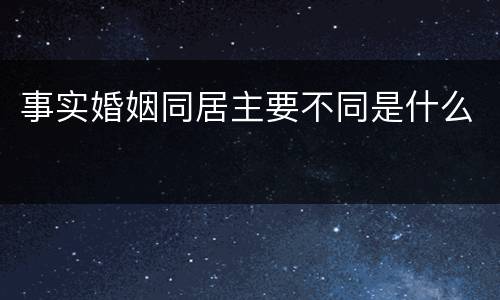事实婚姻同居主要不同是什么