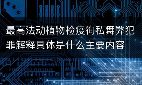 最高法动植物检疫徇私舞弊犯罪解释具体是什么主要内容