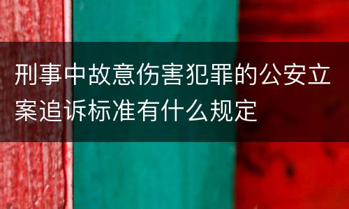 刑事中故意伤害犯罪的公安立案追诉标准有什么规定