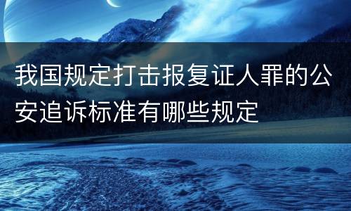 我国规定打击报复证人罪的公安追诉标准有哪些规定