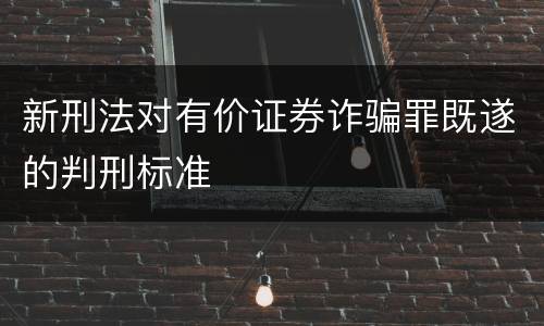 新刑法对有价证券诈骗罪既遂的判刑标准