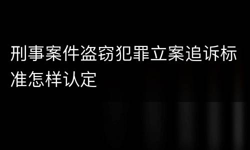 刑事案件盗窃犯罪立案追诉标准怎样认定