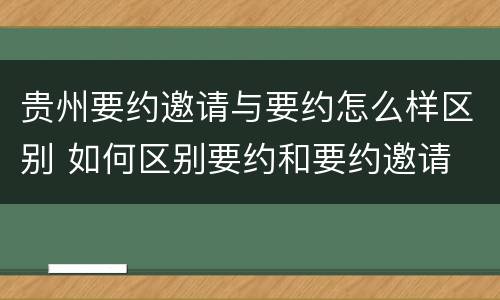 贵州要约邀请与要约怎么样区别 如何区别要约和要约邀请