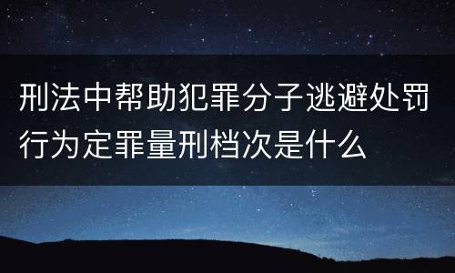 刑法中帮助犯罪分子逃避处罚行为定罪量刑档次是什么