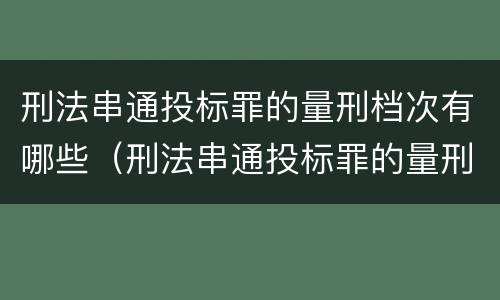 刑法串通投标罪的量刑档次有哪些（刑法串通投标罪的量刑档次有哪些）