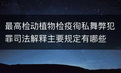 最高检动植物检疫徇私舞弊犯罪司法解释主要规定有哪些
