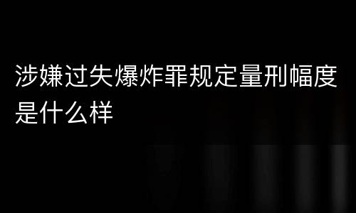 涉嫌过失爆炸罪规定量刑幅度是什么样