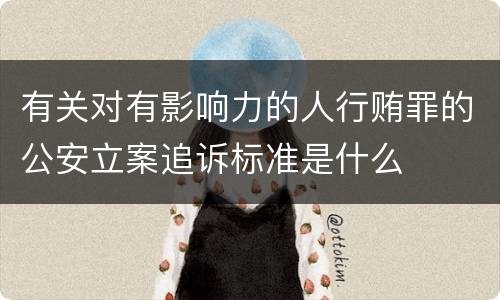 有关对有影响力的人行贿罪的公安立案追诉标准是什么