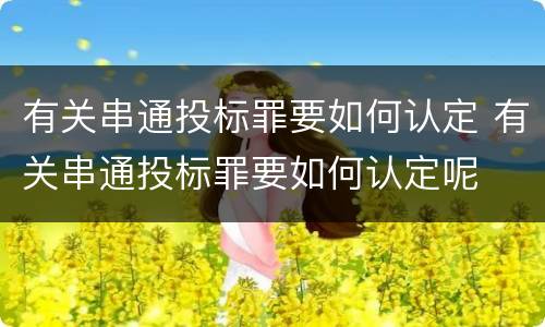 有关串通投标罪要如何认定 有关串通投标罪要如何认定呢