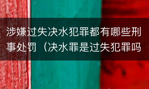 涉嫌过失决水犯罪都有哪些刑事处罚（决水罪是过失犯罪吗）