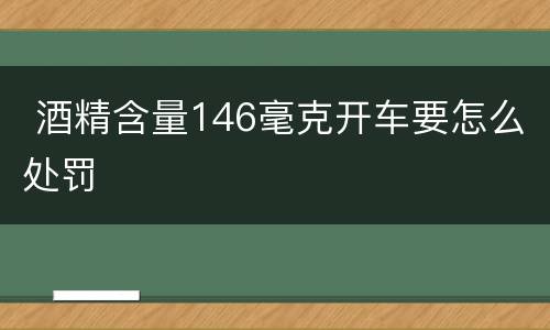  酒精含量146毫克开车要怎么处罚