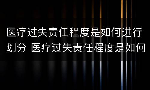 医疗过失责任程度是如何进行划分 医疗过失责任程度是如何进行划分等级的