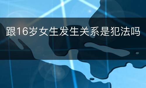 跟16岁女生发生关系是犯法吗