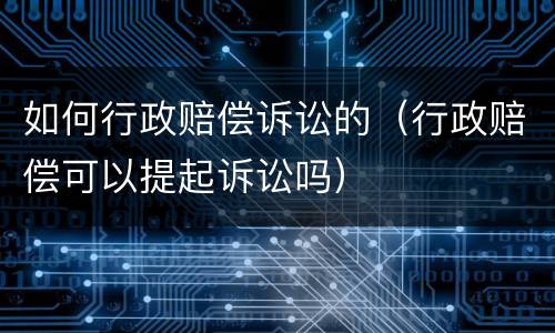 如何行政赔偿诉讼的（行政赔偿可以提起诉讼吗）