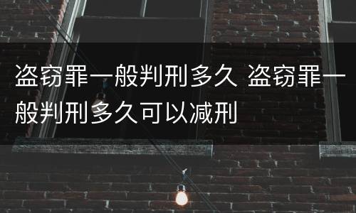 盗窃罪一般判刑多久 盗窃罪一般判刑多久可以减刑