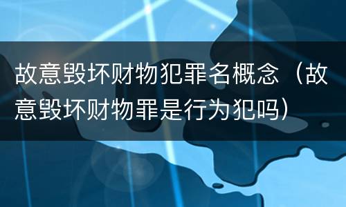 故意毁坏财物犯罪名概念（故意毁坏财物罪是行为犯吗）