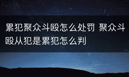 累犯聚众斗殴怎么处罚 聚众斗殴从犯是累犯怎么判