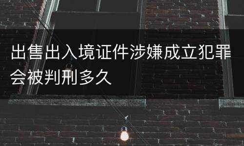 出售出入境证件涉嫌成立犯罪会被判刑多久