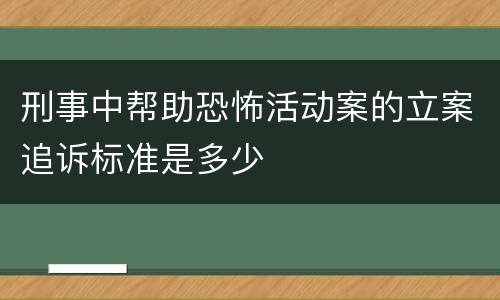 刑事中帮助恐怖活动案的立案追诉标准是多少