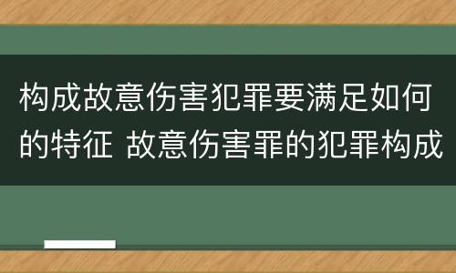 构成故意伤害犯罪要满足如何的特征 故意伤害罪的犯罪构成要件