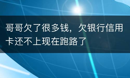 哥哥欠了很多钱，欠银行信用卡还不上现在跑路了