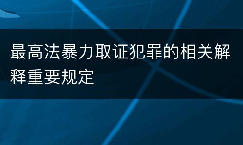 最高法暴力取证犯罪的相关解释重要规定