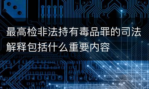 最高检非法持有毒品罪的司法解释包括什么重要内容