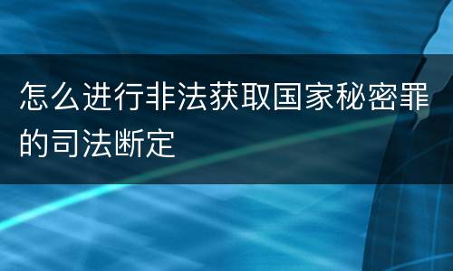 怎么进行非法获取国家秘密罪的司法断定