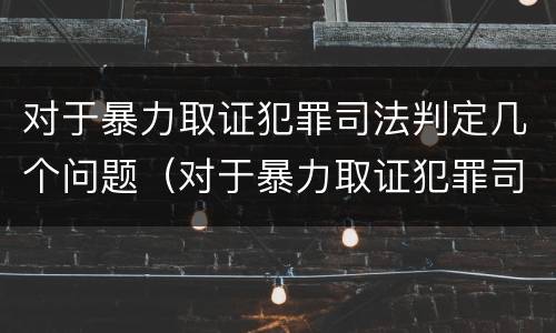 对于暴力取证犯罪司法判定几个问题（对于暴力取证犯罪司法判定几个问题可以解决）