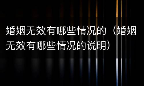 婚姻无效有哪些情况的（婚姻无效有哪些情况的说明）