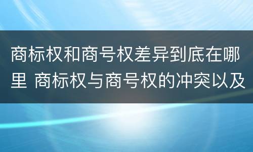 商标权和商号权差异到底在哪里 商标权与商号权的冲突以及解决