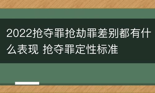 2022抢夺罪抢劫罪差别都有什么表现 抢夺罪定性标准