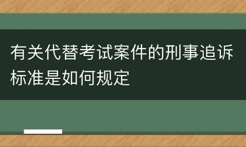 有关代替考试案件的刑事追诉标准是如何规定