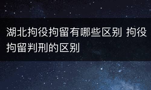 湖北拘役拘留有哪些区别 拘役拘留判刑的区别