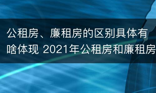 公租房、廉租房的区别具体有啥体现 2021年公租房和廉租房有什么区别
