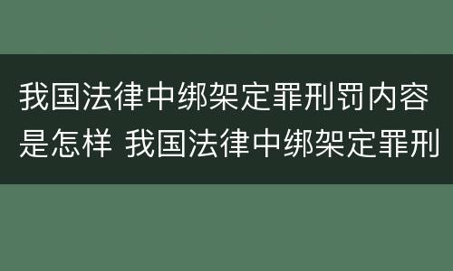 我国法律中绑架定罪刑罚内容是怎样 我国法律中绑架定罪刑罚内容是怎样的